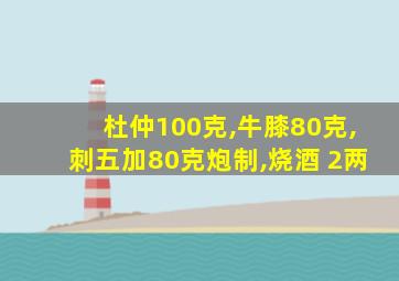 杜仲100克,牛膝80克,刺五加80克炮制,烧酒 2两